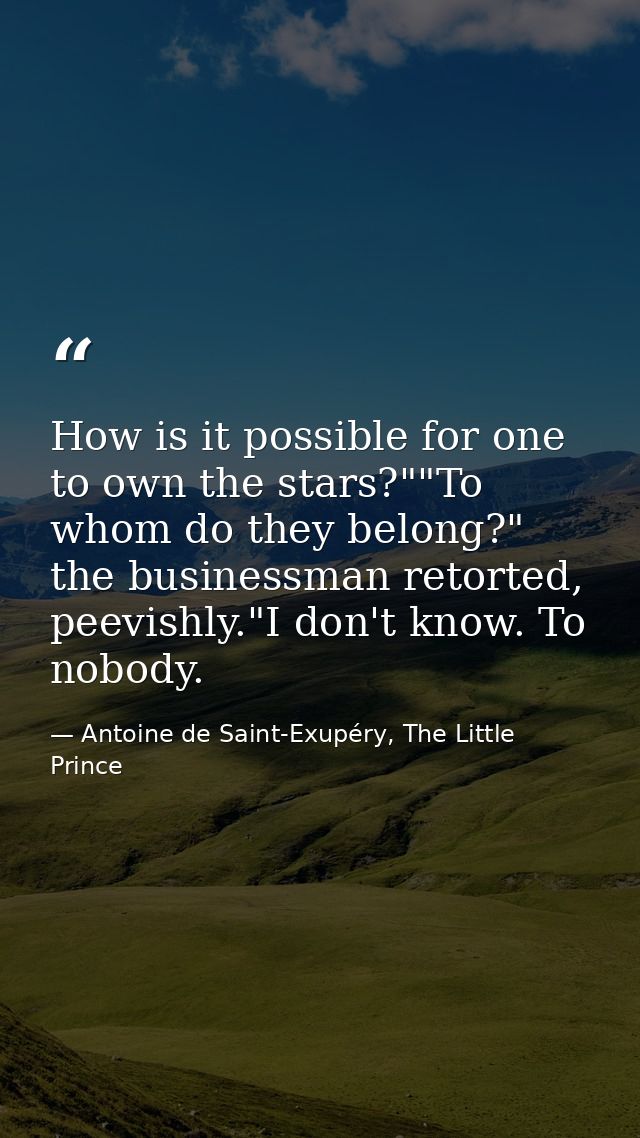 How is it possible for one to own the stars?""To whom do they belong?" the businessman retorted, peevishly."I don't know — Antoine de Saint-Exupéry, The Little Prince