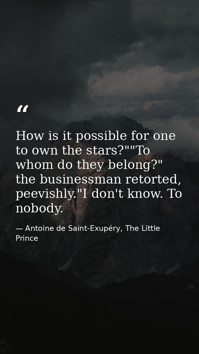 How is it possible for one to own the stars?""To whom do they belong?" the businessman retorted, peevishly."I don't know — Antoine de Saint-Exupéry, The Little Prince