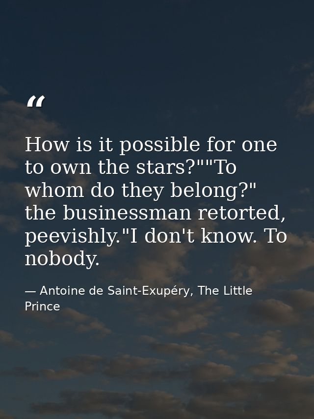 How is it possible for one to own the stars?""To whom do they belong?" the businessman retorted, peevishly."I don't know — Antoine de Saint-Exupéry, The Little Prince