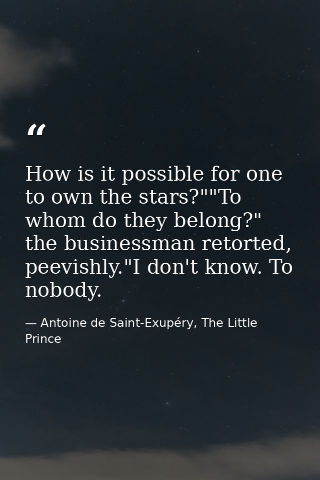 How is it possible for one to own the stars?""To whom do they belong?" the businessman retorted, peevishly."I don't know — Antoine de Saint-Exupéry, The Little Prince