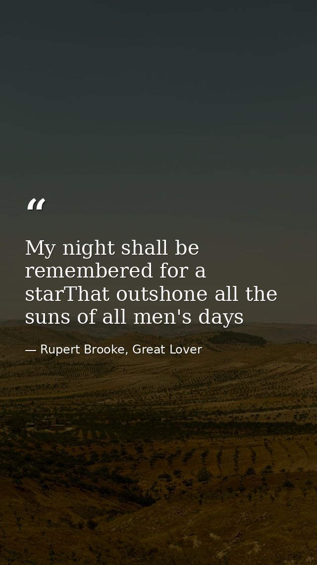 My night shall be remembered for a starThat outshone all the suns of all men's days — Rupert Brooke, Great Lover