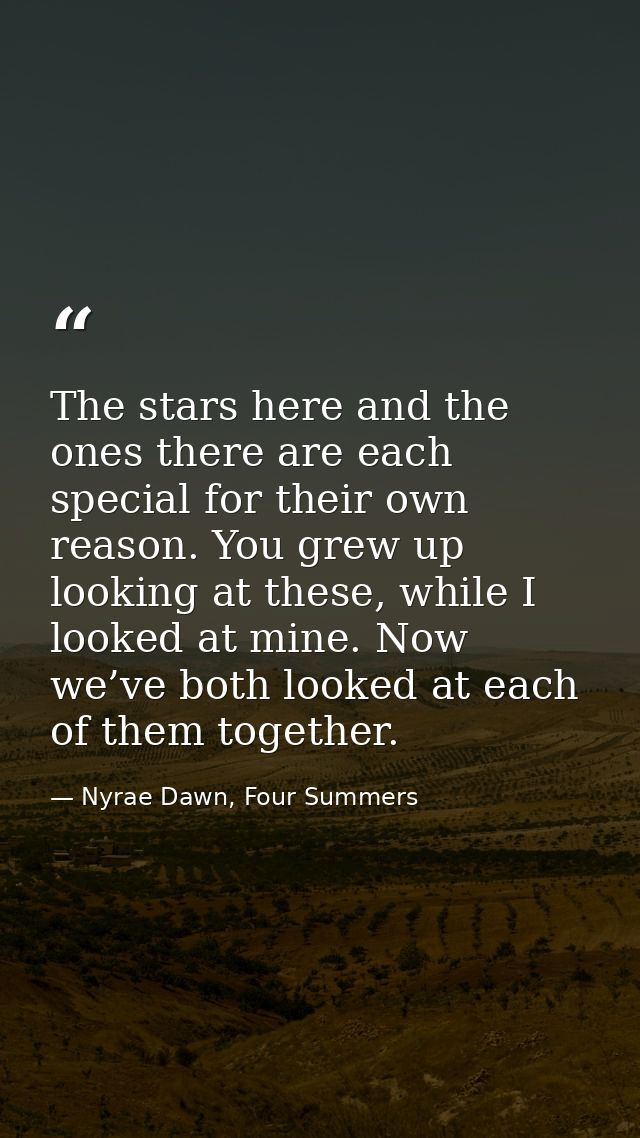 The stars here and the ones there are each special for their own reason. You grew up looking at these, while I looked at — Nyrae Dawn, Four Summers