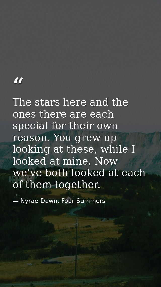 The stars here and the ones there are each special for their own reason. You grew up looking at these, while I looked at — Nyrae Dawn, Four Summers