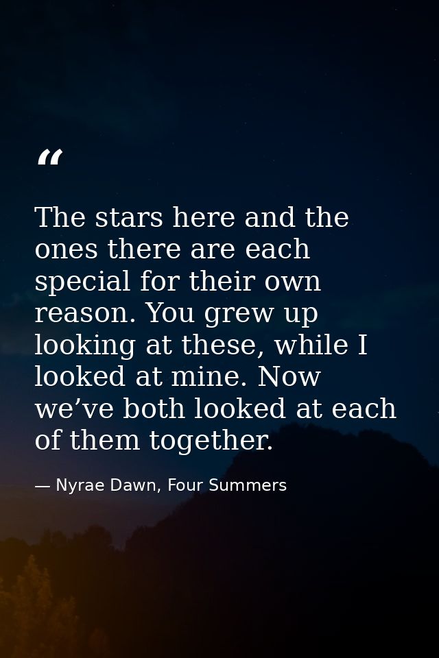 The stars here and the ones there are each special for their own reason. You grew up looking at these, while I looked at — Nyrae Dawn, Four Summers