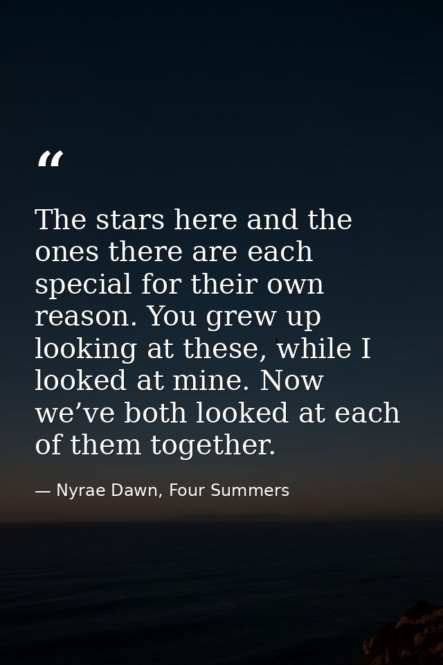 The stars here and the ones there are each special for their own reason. You grew up looking at these, while I looked at — Nyrae Dawn, Four Summers