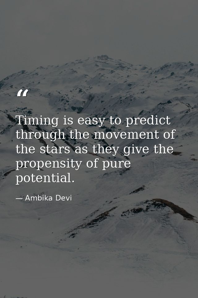 Timing is easy to predict through the movement of the stars as they give the propensity of pure potential. — Ambika Devi
