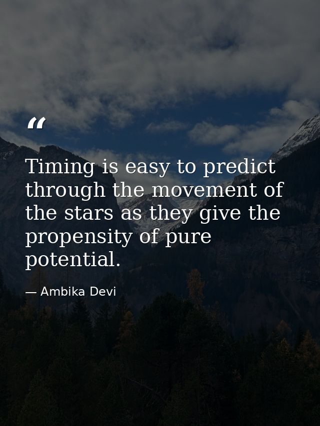 Timing is easy to predict through the movement of the stars as they give the propensity of pure potential. — Ambika Devi