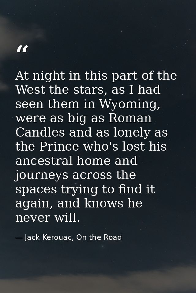 At night in this part of the West the stars, as I had seen them in Wyoming, were as big as Roman Candles and as lonely a — Jack Kerouac, On the Road