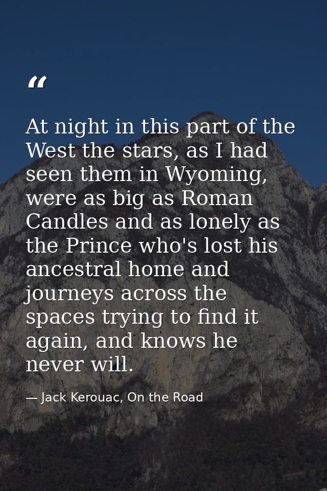 At night in this part of the West the stars, as I had seen them in Wyoming, were as big as Roman Candles and as lonely a — Jack Kerouac, On the Road