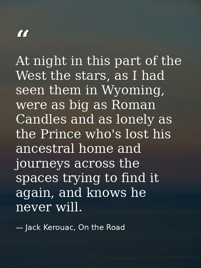 At night in this part of the West the stars, as I had seen them in Wyoming, were as big as Roman Candles and as lonely a — Jack Kerouac, On the Road
