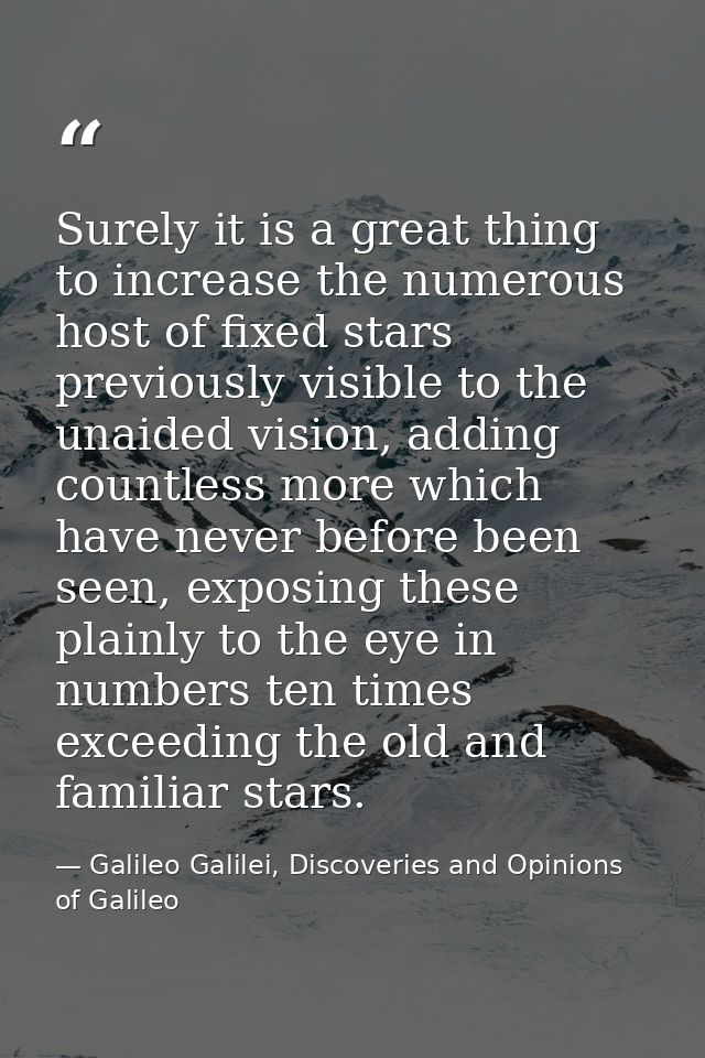 Surely it is a great thing to increase the numerous host of fixed stars previously visible to the unaided vision, adding — Galileo Galilei, Discoveries and Opinions of Galileo