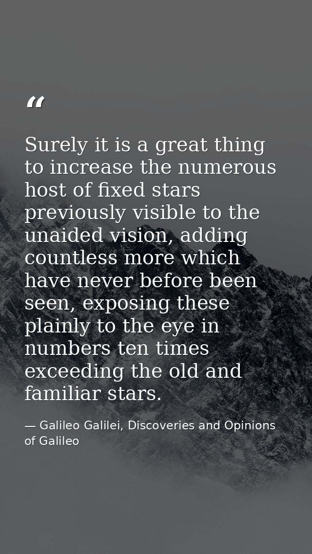 Surely it is a great thing to increase the numerous host of fixed stars previously visible to the unaided vision, adding — Galileo Galilei, Discoveries and Opinions of Galileo