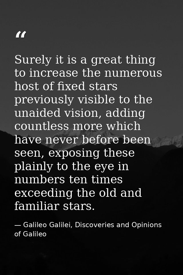 Surely it is a great thing to increase the numerous host of fixed stars previously visible to the unaided vision, adding — Galileo Galilei, Discoveries and Opinions of Galileo