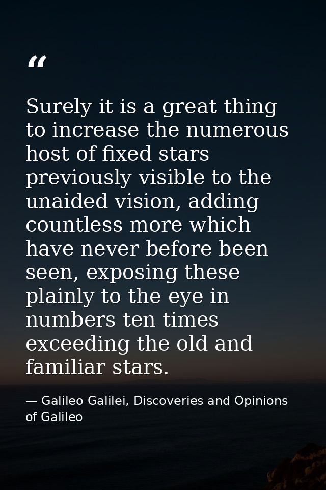 Surely it is a great thing to increase the numerous host of fixed stars previously visible to the unaided vision, adding — Galileo Galilei, Discoveries and Opinions of Galileo