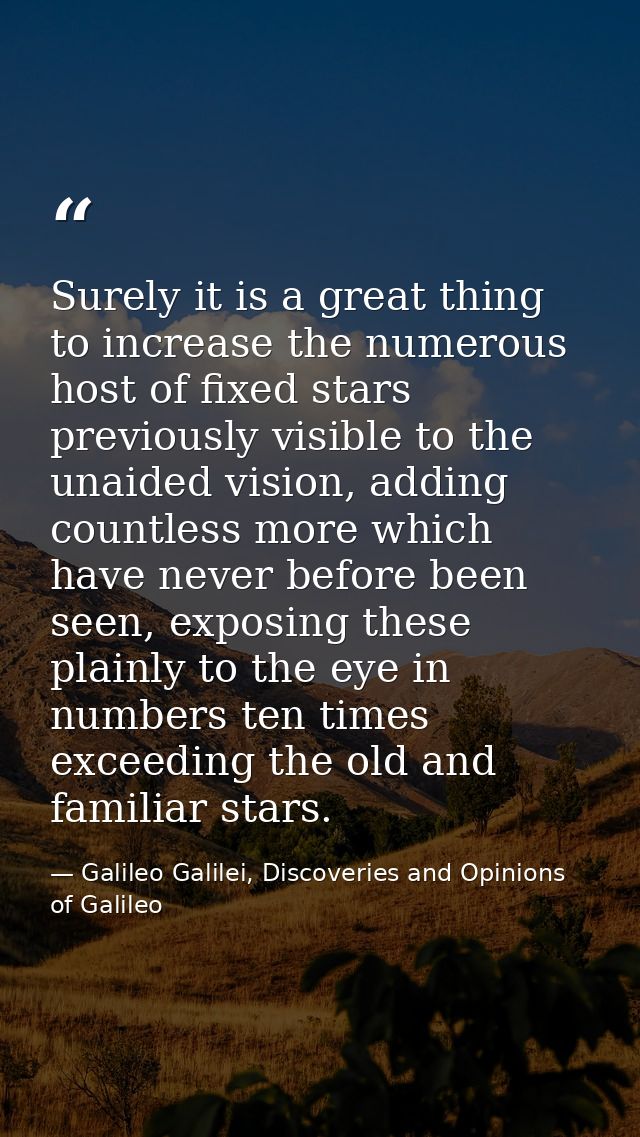 Surely it is a great thing to increase the numerous host of fixed stars previously visible to the unaided vision, adding — Galileo Galilei, Discoveries and Opinions of Galileo