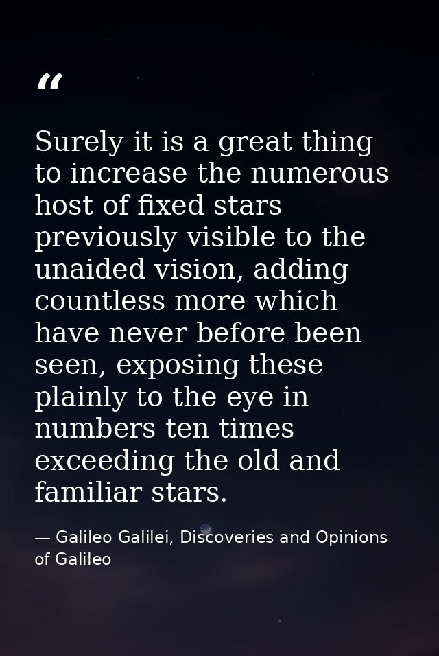 Surely it is a great thing to increase the numerous host of fixed stars previously visible to the unaided vision, adding — Galileo Galilei, Discoveries and Opinions of Galileo