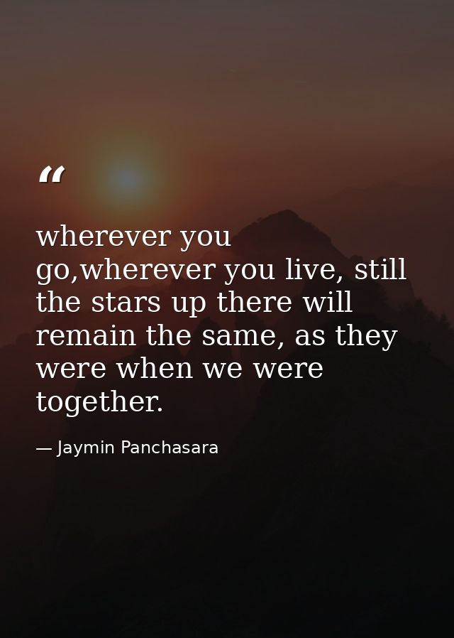 wherever you go,wherever you live, still the stars up there will remain the same, as they were when we were together. — Jaymin Panchasara