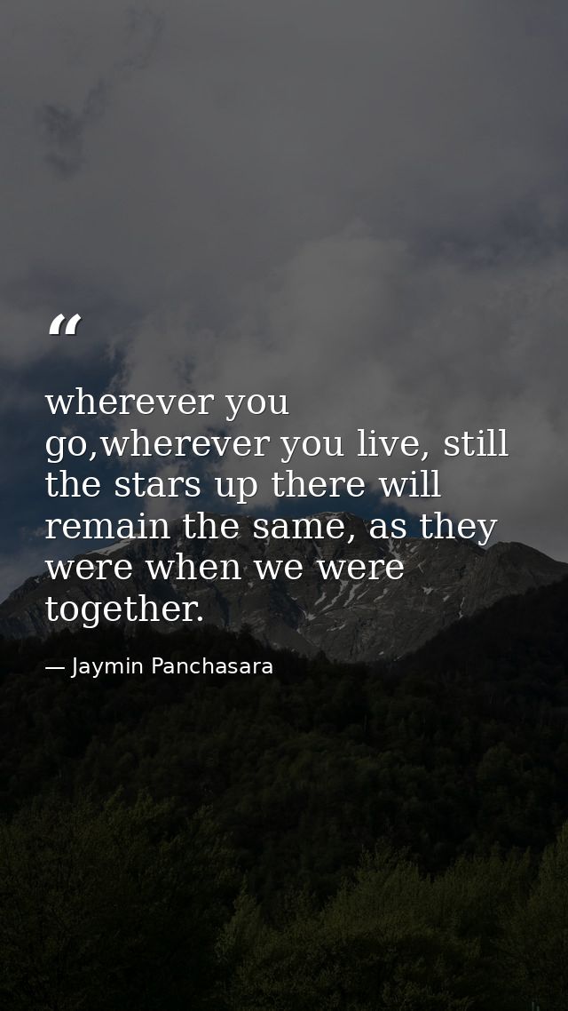 wherever you go,wherever you live, still the stars up there will remain the same, as they were when we were together. — Jaymin Panchasara