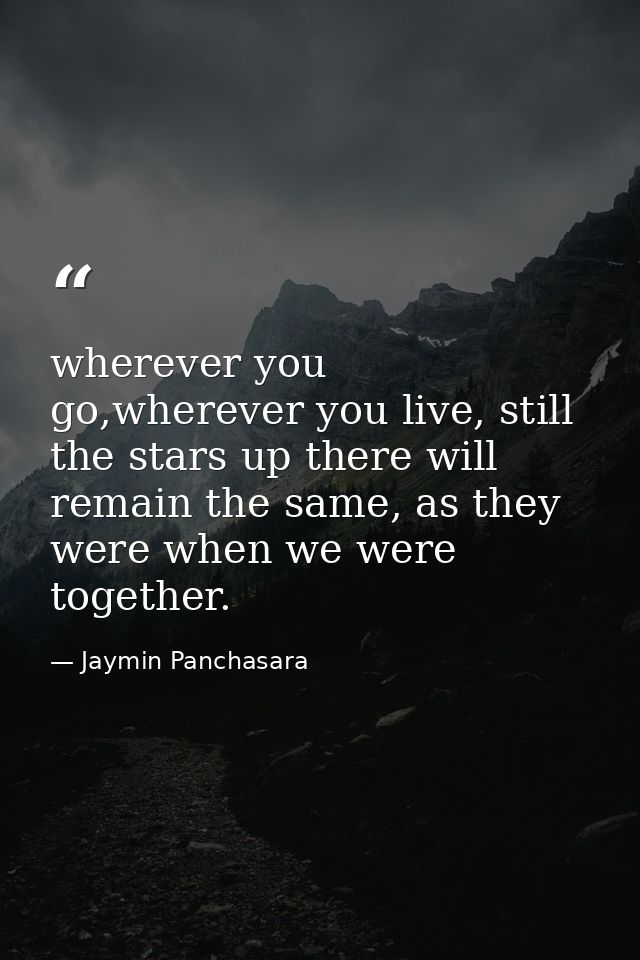 wherever you go,wherever you live, still the stars up there will remain the same, as they were when we were together. — Jaymin Panchasara
