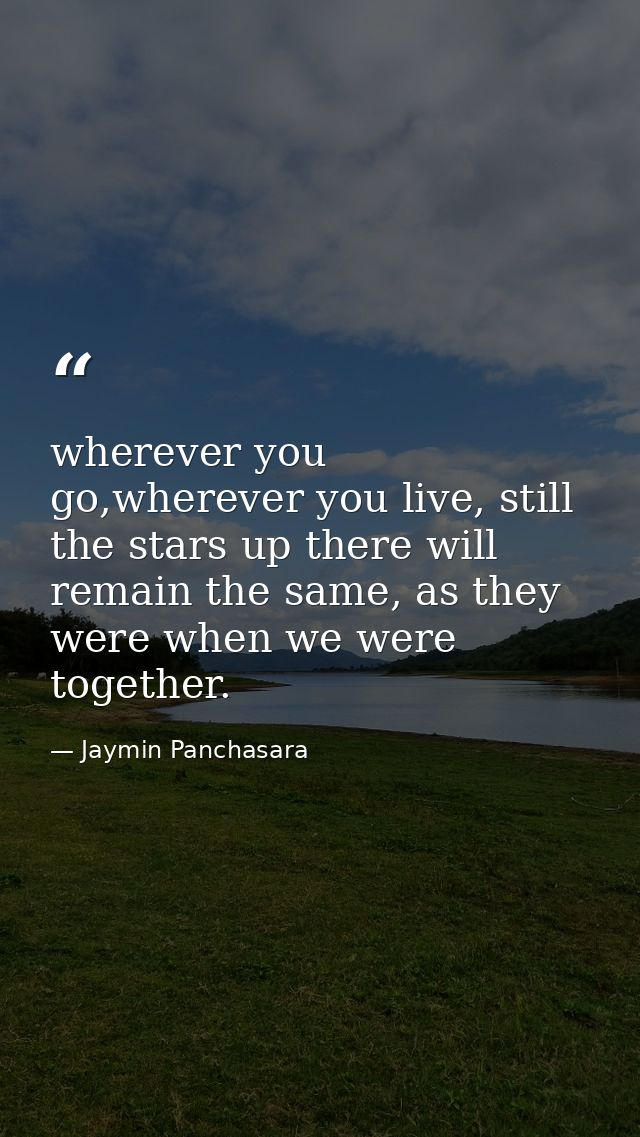 wherever you go,wherever you live, still the stars up there will remain the same, as they were when we were together. — Jaymin Panchasara