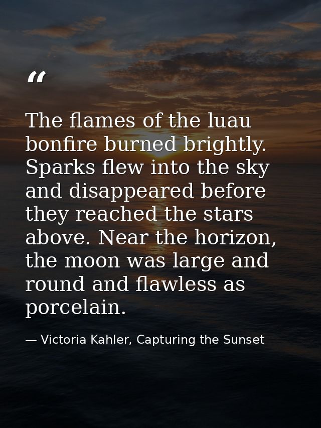 The flames of the luau bonfire burned brightly. Sparks flew into the sky and disappeared before they reached the stars a — Victoria Kahler, Capturing the Sunset