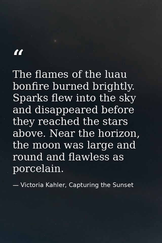 The flames of the luau bonfire burned brightly. Sparks flew into the sky and disappeared before they reached the stars a — Victoria Kahler, Capturing the Sunset