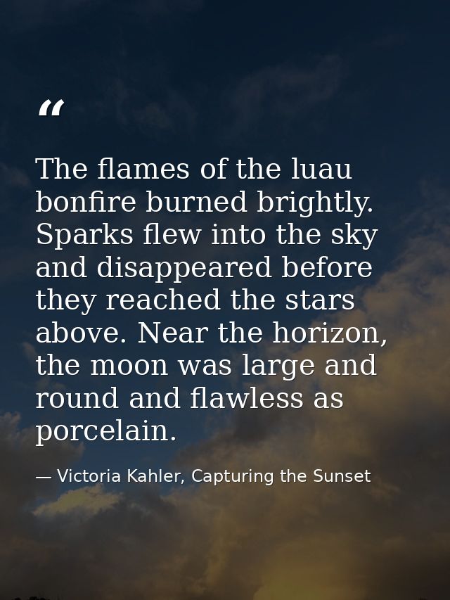 The flames of the luau bonfire burned brightly. Sparks flew into the sky and disappeared before they reached the stars a — Victoria Kahler, Capturing the Sunset