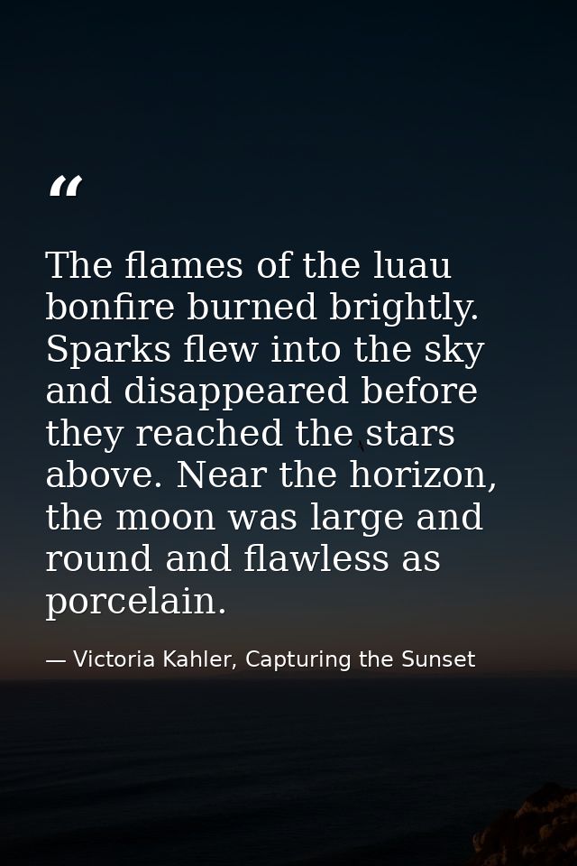 The flames of the luau bonfire burned brightly. Sparks flew into the sky and disappeared before they reached the stars a — Victoria Kahler, Capturing the Sunset