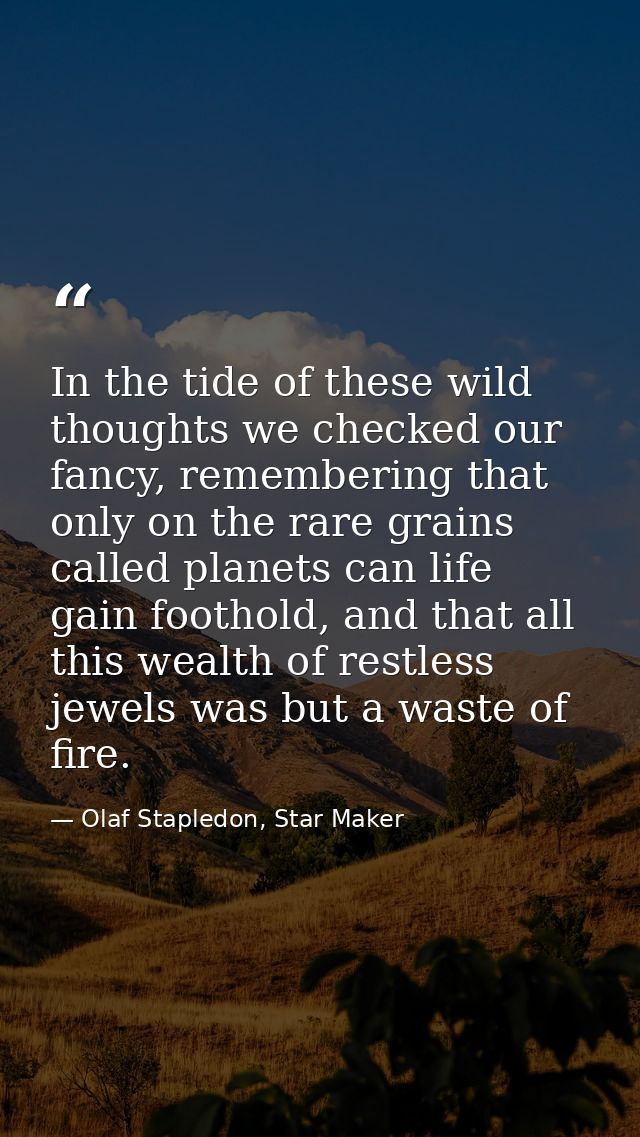 In the tide of these wild thoughts we checked our fancy, remembering that only on the rare grains called planets can lif — Olaf Stapledon, Star Maker