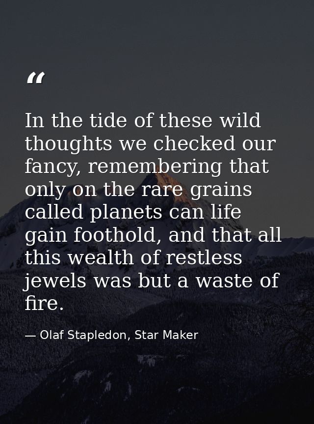 In the tide of these wild thoughts we checked our fancy, remembering that only on the rare grains called planets can lif — Olaf Stapledon, Star Maker