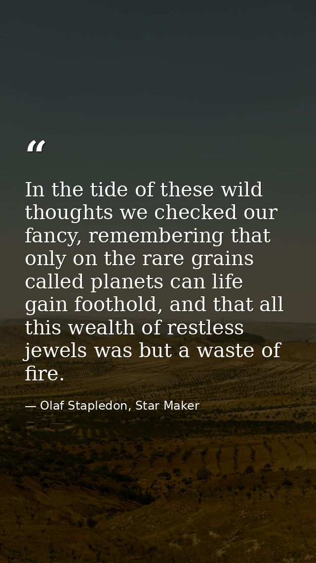 In the tide of these wild thoughts we checked our fancy, remembering that only on the rare grains called planets can lif — Olaf Stapledon, Star Maker