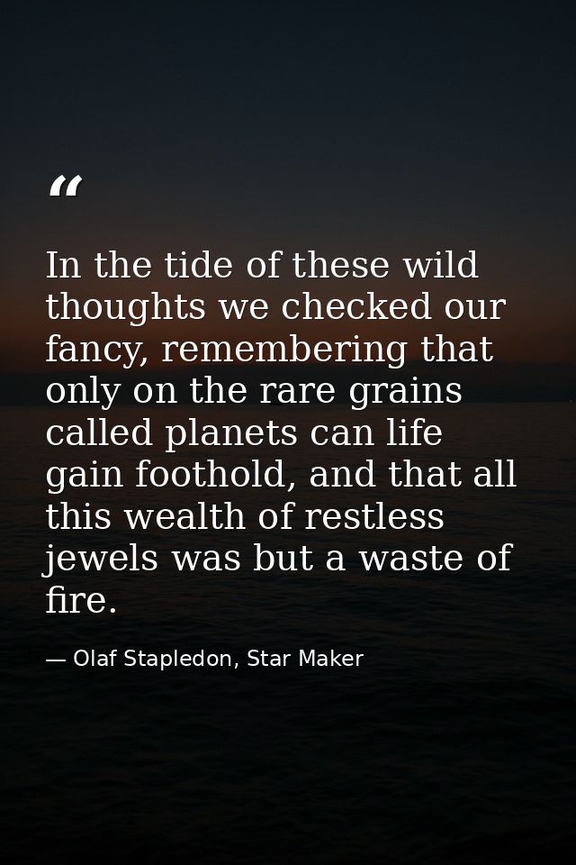 In the tide of these wild thoughts we checked our fancy, remembering that only on the rare grains called planets can lif — Olaf Stapledon, Star Maker