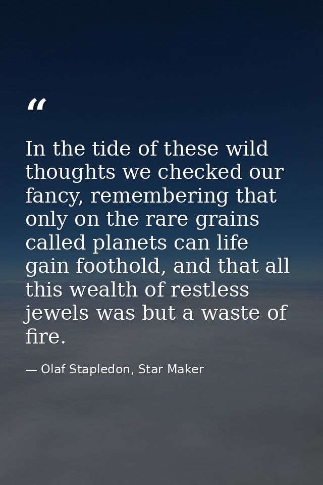 In the tide of these wild thoughts we checked our fancy, remembering that only on the rare grains called planets can lif — Olaf Stapledon, Star Maker