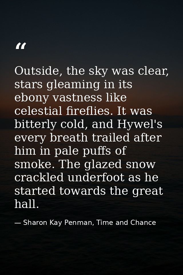 Outside, the sky was clear, stars gleaming in its ebony vastness like celestial fireflies. It was bitterly cold, and Hyw — Sharon Kay Penman, Time and Chance