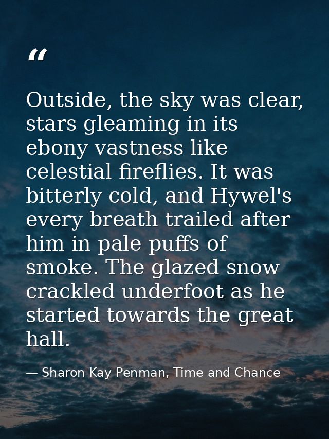 Outside, the sky was clear, stars gleaming in its ebony vastness like celestial fireflies. It was bitterly cold, and Hyw — Sharon Kay Penman, Time and Chance