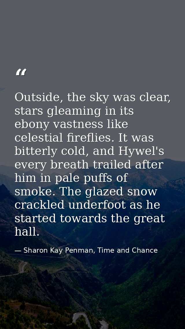 Outside, the sky was clear, stars gleaming in its ebony vastness like celestial fireflies. It was bitterly cold, and Hyw — Sharon Kay Penman, Time and Chance
