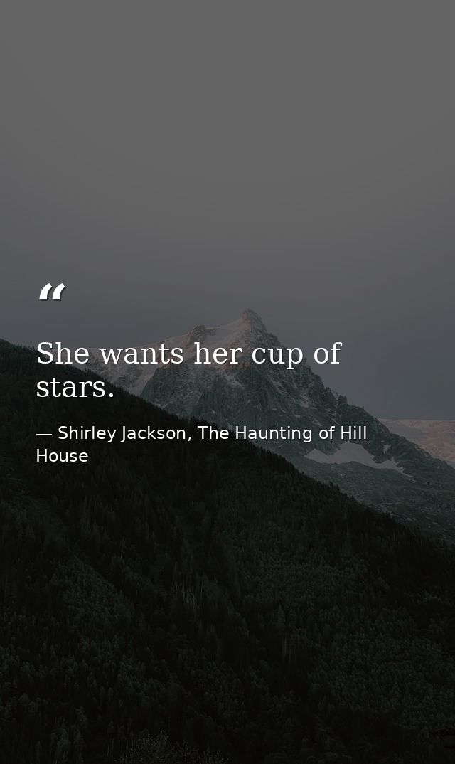 She wants her cup of stars. — Shirley Jackson, The Haunting of Hill House