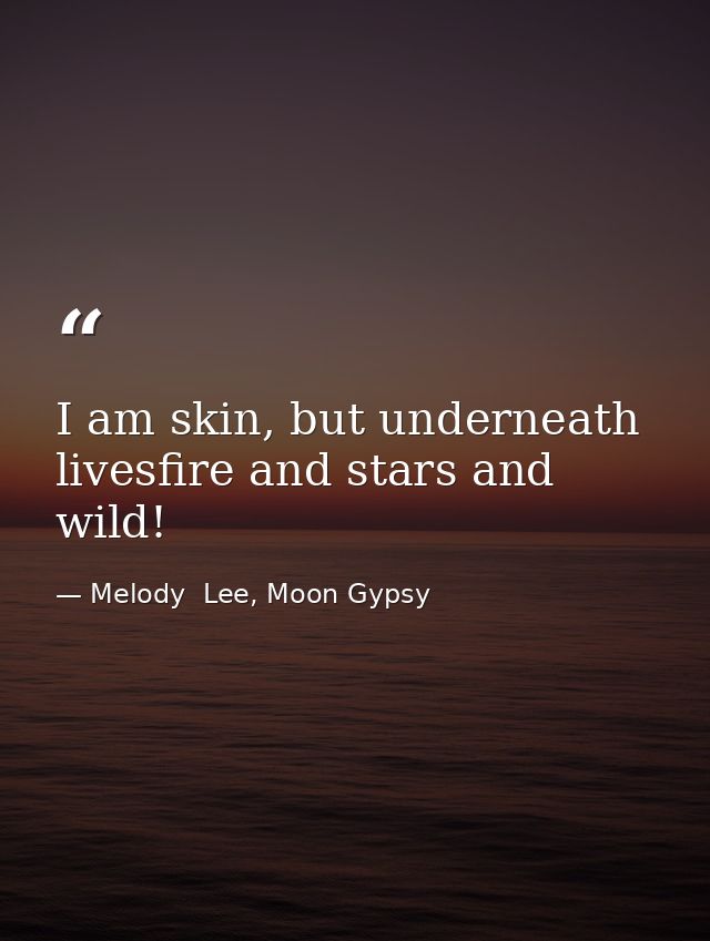 I am skin, but underneath livesfire and stars and wild! — Melody  Lee, Moon Gypsy