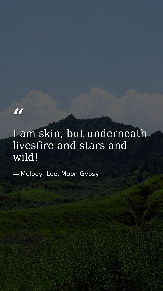 I am skin, but underneath livesfire and stars and wild! — Melody  Lee, Moon Gypsy