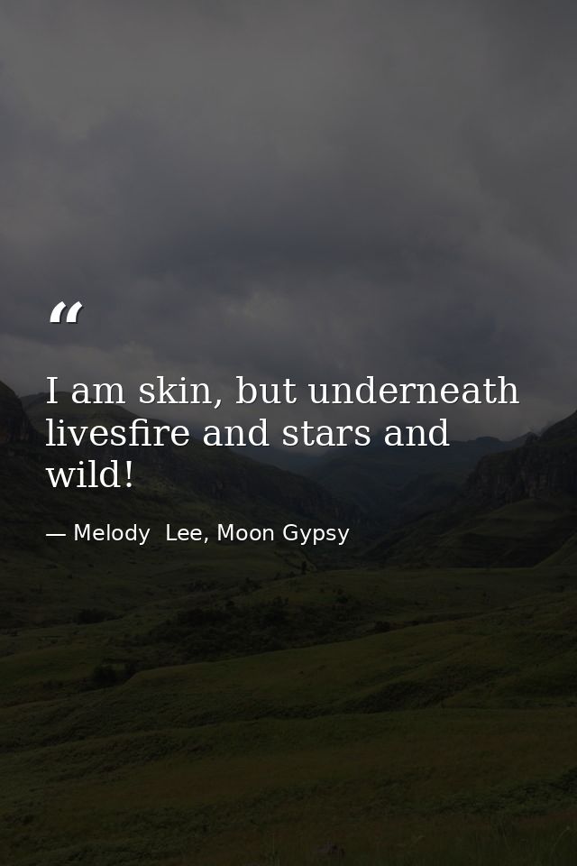 I am skin, but underneath livesfire and stars and wild! — Melody  Lee, Moon Gypsy