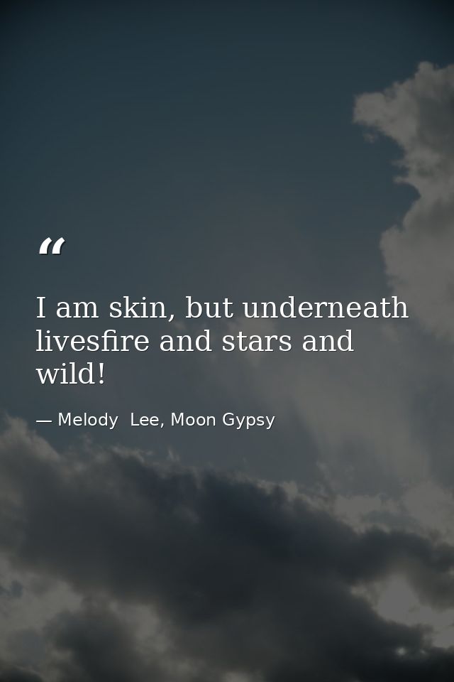 I am skin, but underneath livesfire and stars and wild! — Melody  Lee, Moon Gypsy