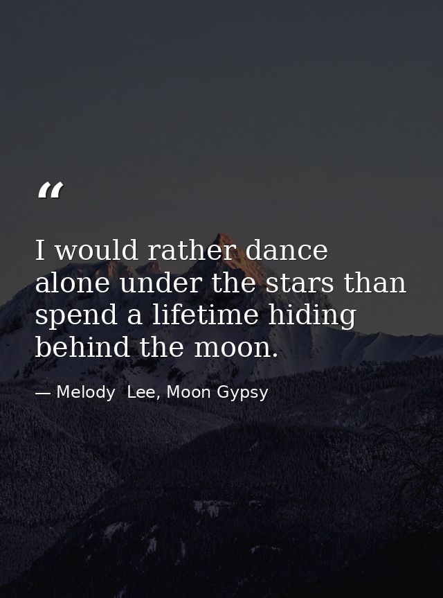 I would rather dance alone under the stars than spend a lifetime hiding behind the moon. — Melody  Lee, Moon Gypsy