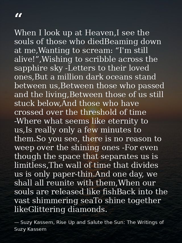 When I look up at Heaven,I see the souls of those who diedBeaming down at me,Wanting to scream: “I'm still alive!”,Wishi — Suzy Kassem, Rise Up and Salute the Sun: The Writings of Suzy Kassem