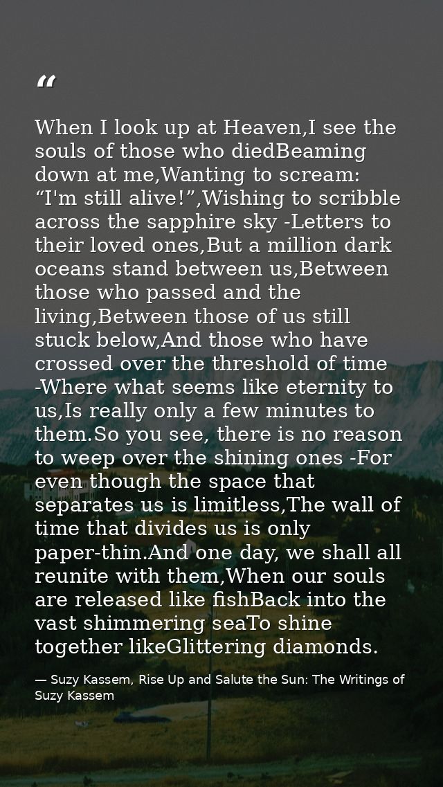 When I look up at Heaven,I see the souls of those who diedBeaming down at me,Wanting to scream: “I'm still alive!”,Wishi — Suzy Kassem, Rise Up and Salute the Sun: The Writings of Suzy Kassem