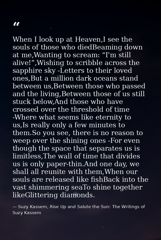 When I look up at Heaven,I see the souls of those who diedBeaming down at me,Wanting to scream: “I'm still alive!”,Wishi — Suzy Kassem, Rise Up and Salute the Sun: The Writings of Suzy Kassem