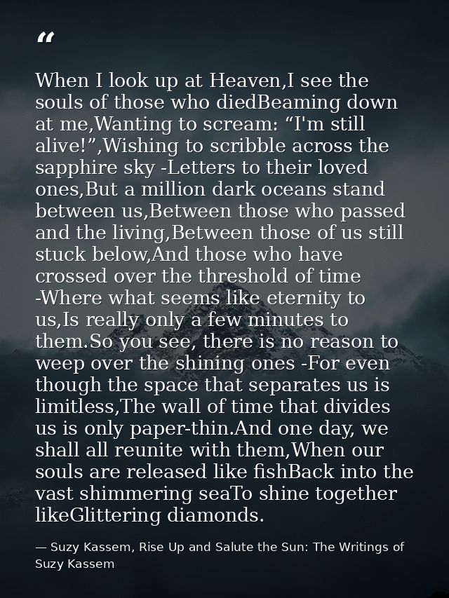 When I look up at Heaven,I see the souls of those who diedBeaming down at me,Wanting to scream: “I'm still alive!”,Wishi — Suzy Kassem, Rise Up and Salute the Sun: The Writings of Suzy Kassem