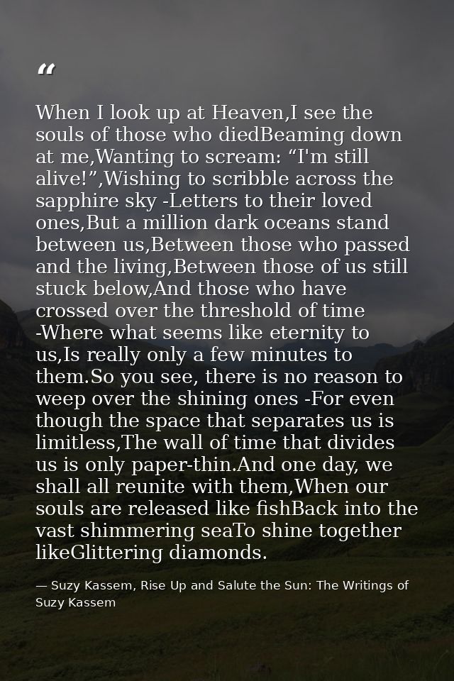 When I look up at Heaven,I see the souls of those who diedBeaming down at me,Wanting to scream: “I'm still alive!”,Wishi — Suzy Kassem, Rise Up and Salute the Sun: The Writings of Suzy Kassem