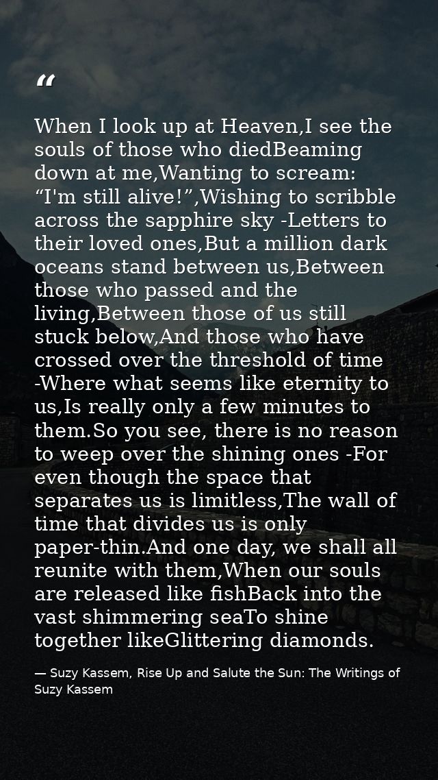 When I look up at Heaven,I see the souls of those who diedBeaming down at me,Wanting to scream: “I'm still alive!”,Wishi — Suzy Kassem, Rise Up and Salute the Sun: The Writings of Suzy Kassem