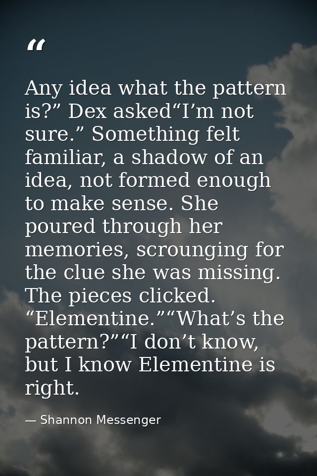 Any idea what the pattern is?” Dex asked“I’m not sure.” Something felt familiar, a shadow of an idea, not formed enough  — Shannon Messenger