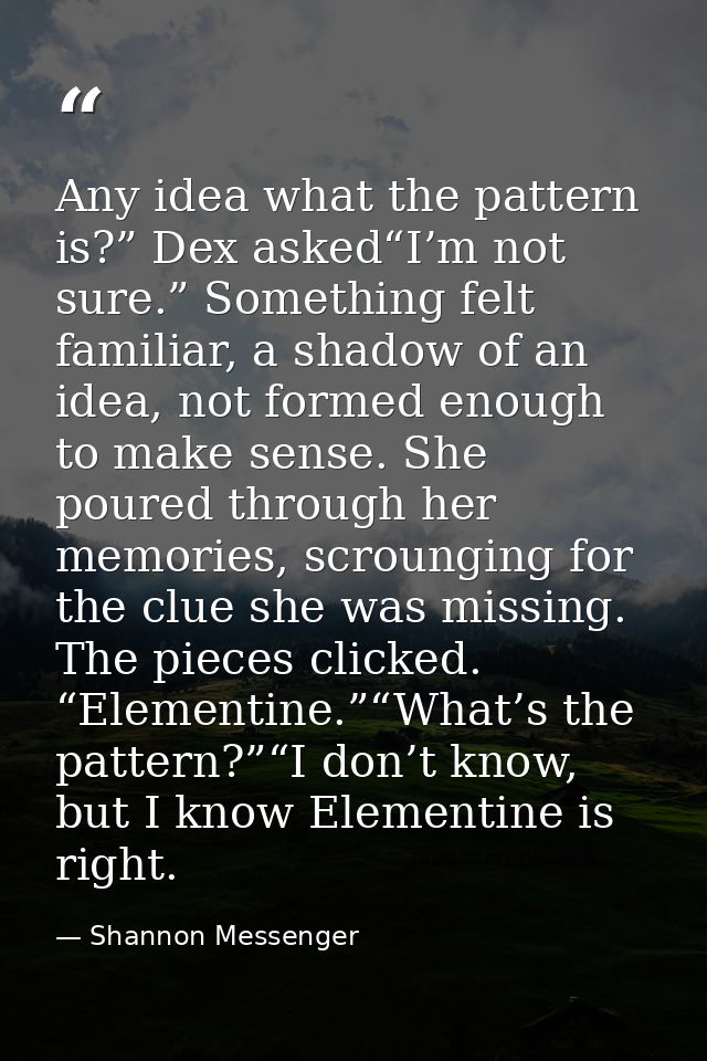 Any idea what the pattern is?” Dex asked“I’m not sure.” Something felt familiar, a shadow of an idea, not formed enough  — Shannon Messenger